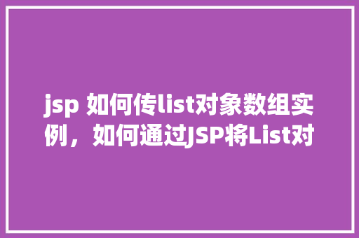 jsp 如何传list对象数组实例，如何通过JSP将List对象数组实例传递