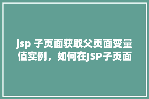jsp 子页面获取父页面变量值实例，如何在JSP子页面中获取父页面的变量值实例介绍