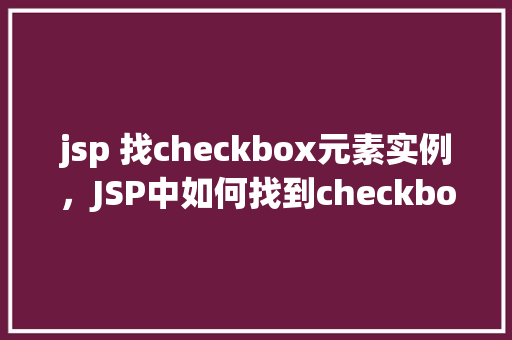 jsp 找checkbox元素实例，JSP中如何找到checkbox元素实例