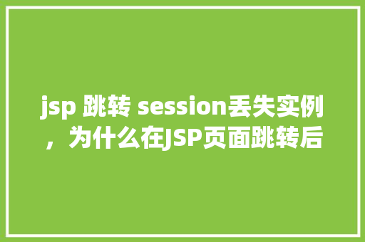 jsp 跳转 session丢失实例，为什么在JSP页面跳转后session丢失实例实例分析介绍