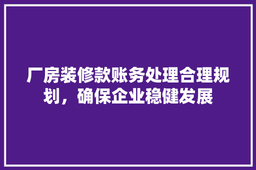 厂房装修款账务处理合理规划，确保企业稳健发展