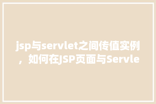 jsp与servlet之间传值实例，如何在JSP页面与Servlet之间实现传值实例分析