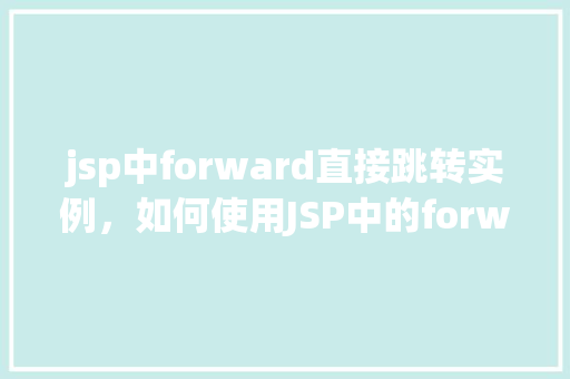 jsp中forward直接跳转实例，如何使用JSP中的forward实现页面跳转实例