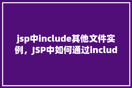 jsp中include其他文件实例，JSP中如何通过include指令嵌入其他文件实例
