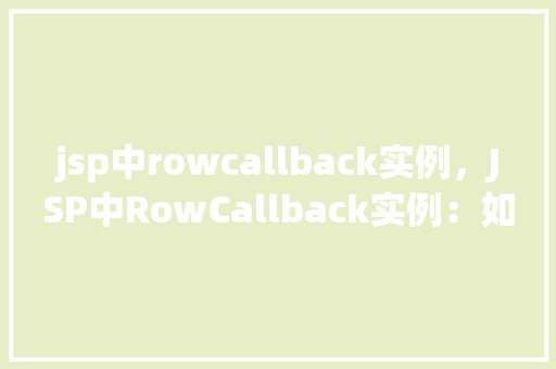 jsp中rowcallback实例，JSP中RowCallback实例：如何高效处理数据行  第1张