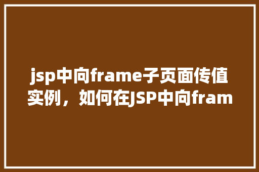 jsp中向frame子页面传值实例，如何在JSP中向frame子页面传递值实例详解