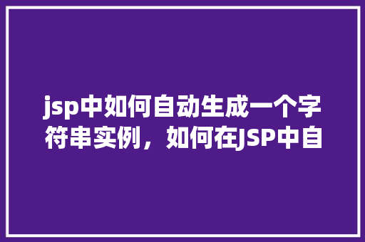 jsp中如何自动生成一个字符串实例，如何在JSP中自动创建一个字符串实例  第1张