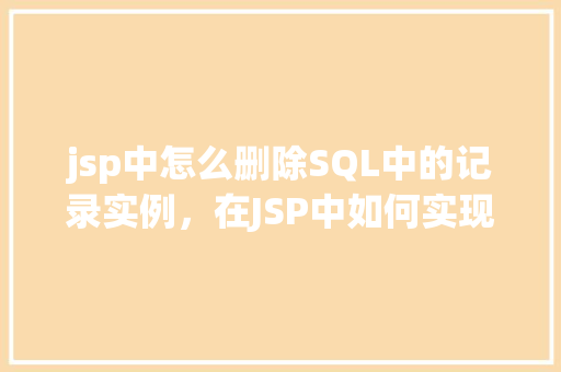 jsp中怎么删除SQL中的记录实例，在JSP中如何实现SQL记录的删除操作