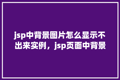 jsp中背景图片怎么显示不出来实例，jsp页面中背景图片无法显示的实例介绍