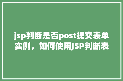 jsp判断是否post提交表单实例，如何使用JSP判断表单是否通过POST方法提交