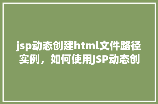 jsp动态创建html文件路径实例，如何使用JSP动态创建HTML文件路径实例  第1张