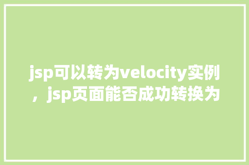 jsp可以转为velocity实例，jsp页面能否成功转换为velocity实例