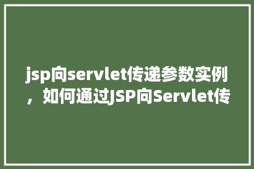 jsp向servlet传递参数实例，如何通过JSP向Servlet传递参数的实战演示