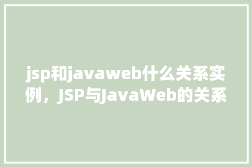 jsp和javaweb什么关系实例，JSP与JavaWeb的关系实例介绍