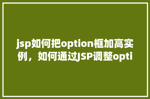 jsp如何把option框加高实例，如何通过JSP调整option框的高度实例
