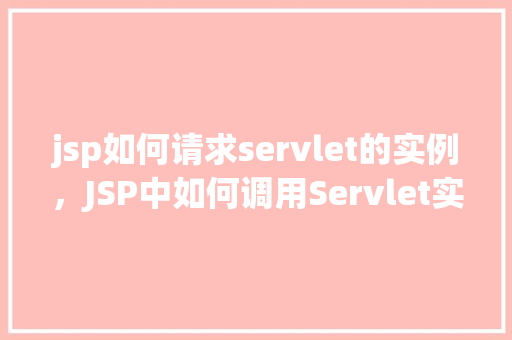 jsp如何请求servlet的实例，JSP中如何调用Servlet实例的示例