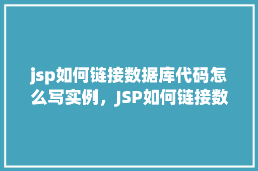 jsp如何链接数据库代码怎么写实例，JSP如何链接数据库及代码实例详解