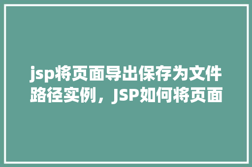 jsp将页面导出保存为文件路径实例，JSP如何将页面导出并保存为指定文件路径实例