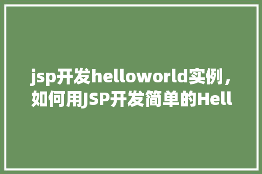 jsp开发helloworld实例，如何用JSP开发简单的HelloWorld实例