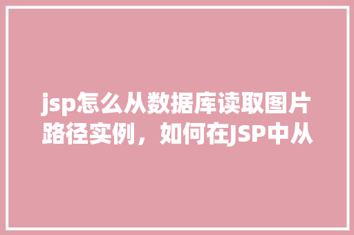 jsp怎么从数据库读取图片路径实例，如何在JSP中从数据库读取图片路径实例教程
