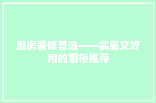 厨房装修首选——实惠又好用的厨柜推荐