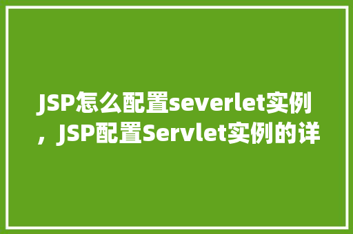 JSP怎么配置severlet实例，JSP配置Servlet实例的详细步骤介绍