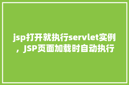jsp打开就执行servlet实例，JSP页面加载时自动执行Servlet实例示例