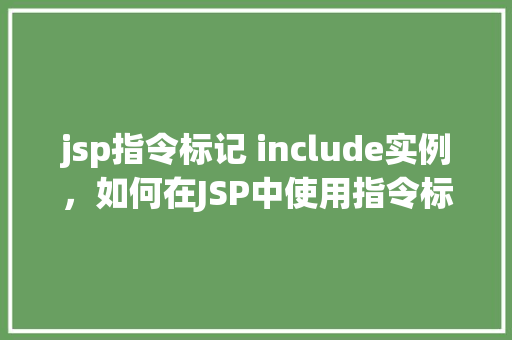 jsp指令标记 include实例，如何在JSP中使用指令标记include实例