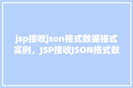 jsp接收json格式数据格式实例，JSP接收JSON格式数据实例讲解