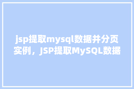 jsp提取mysql数据并分页实例，JSP提取MySQL数据并实现分页的实例教程