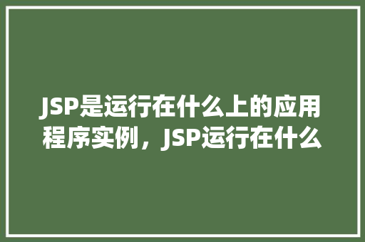 JSP是运行在什么上的应用程序实例，JSP运行在什么平台上的应用程序实例