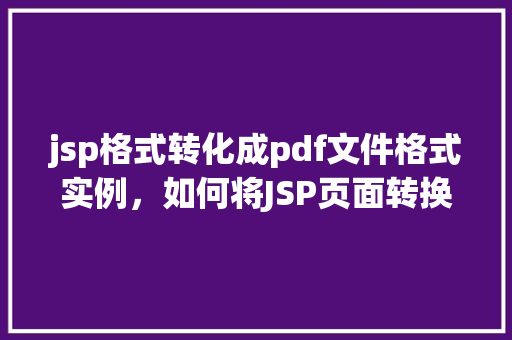 jsp格式转化成pdf文件格式实例，如何将JSP页面转换为PDF文件格式实例介绍