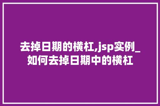 去掉日期的横杠,jsp实例_如何去掉日期中的横杠  第1张