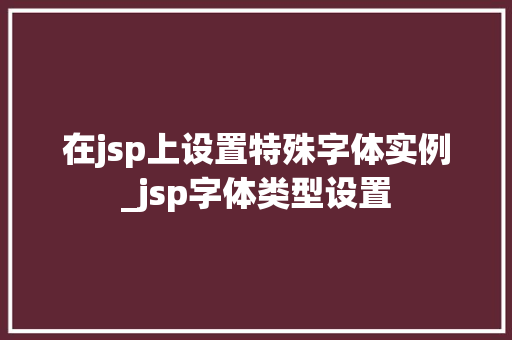 在jsp上设置特殊字体实例_jsp字体类型设置