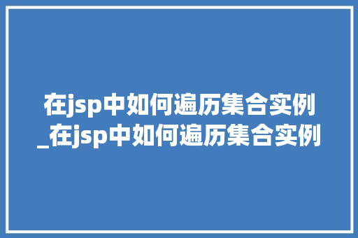 在jsp中如何遍历集合实例_在jsp中如何遍历集合实例文件