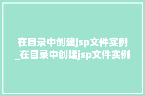 在目录中创建jsp文件实例_在目录中创建jsp文件实例怎么做
