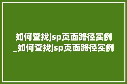 如何查找jsp页面路径实例_如何查找jsp页面路径实例的内容