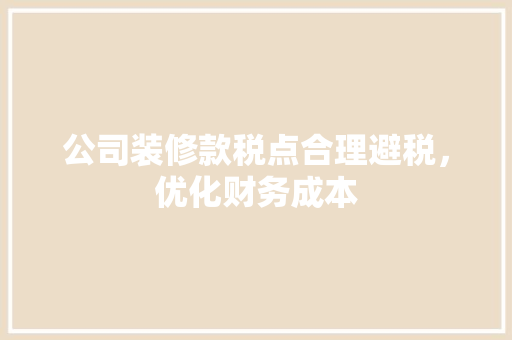 公司装修款税点合理避税，优化财务成本