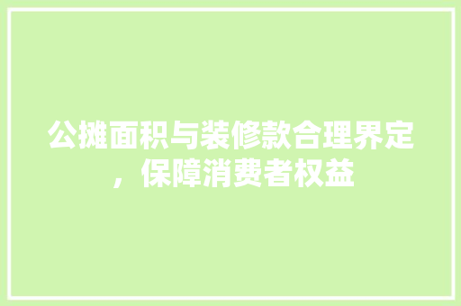 公摊面积与装修款合理界定，保障消费者权益