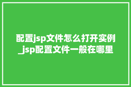 配置jsp文件怎么打开实例_jsp配置文件一般在哪里