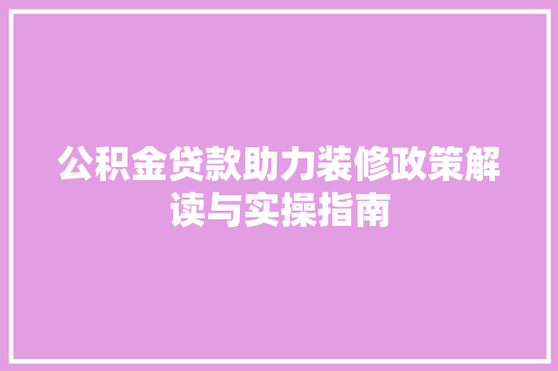 公积金贷款助力装修政策解读与实操指南