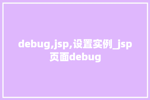debug,jsp,设置实例_jsp页面debug  第1张