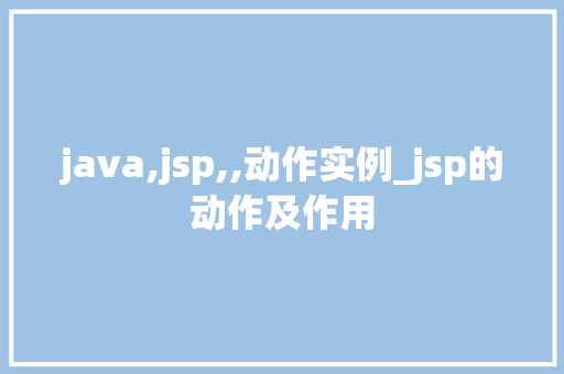 java,jsp,,动作实例_jsp的动作及作用
