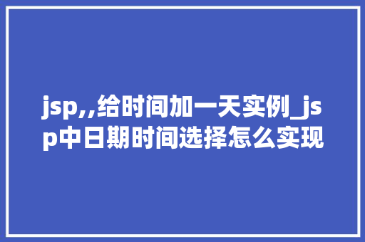jsp,,给时间加一天实例_jsp中日期时间选择怎么实现的