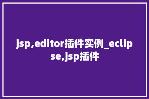 jsp,editor插件实例_eclipse,jsp插件