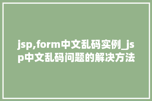jsp,form中文乱码实例_jsp中文乱码问题的解决方法