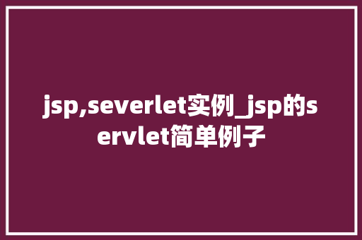 jsp,severlet实例_jsp的servlet简单例子