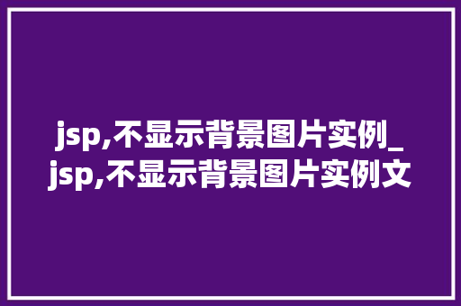 jsp,不显示背景图片实例_jsp,不显示背景图片实例文件