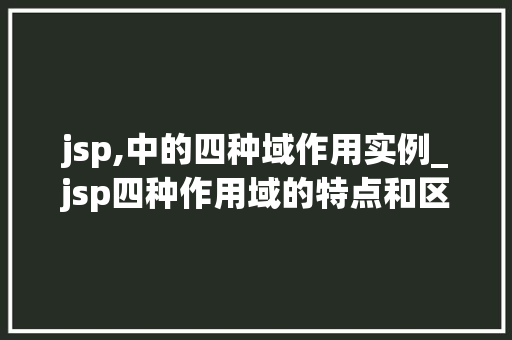 jsp,中的四种域作用实例_jsp四种作用域的特点和区别