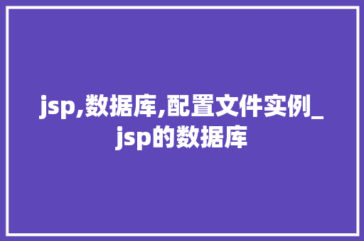 jsp,数据库,配置文件实例_jsp的数据库  第1张